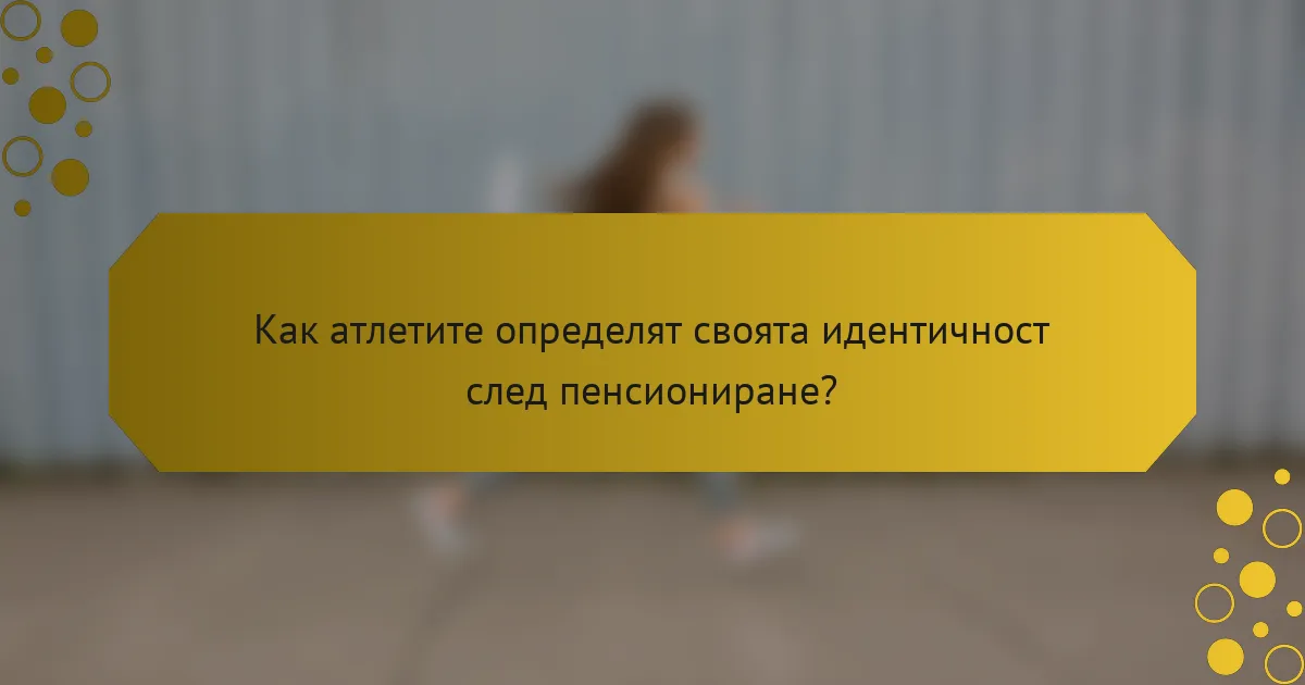Как атлетите определят своята идентичност след пенсиониране?