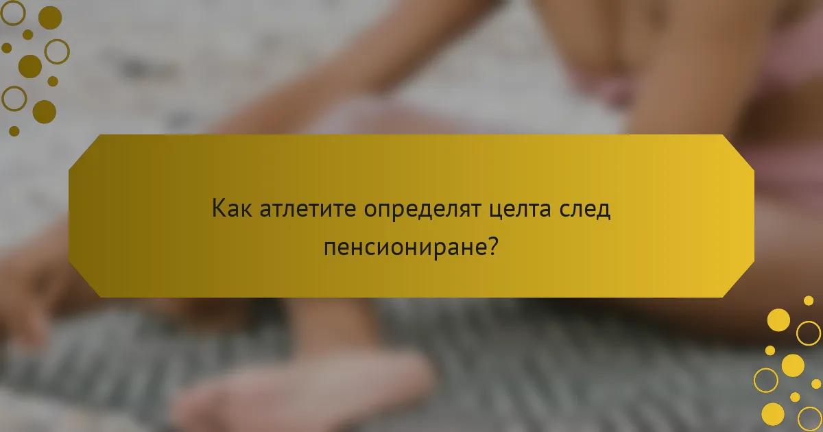 Как атлетите определят целта след пенсиониране?