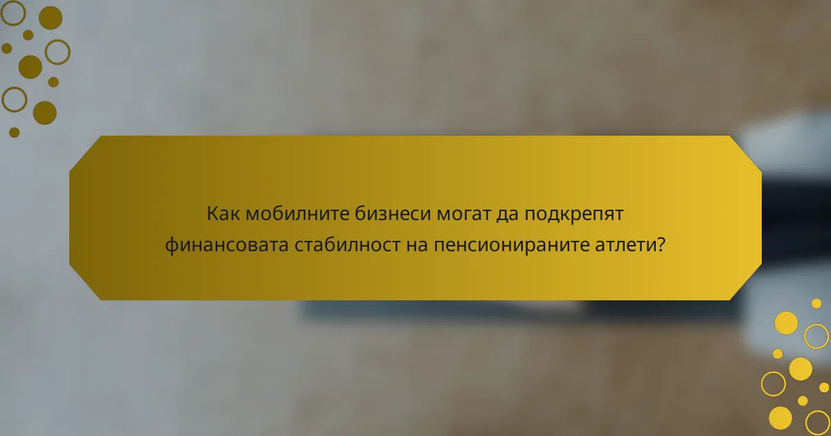 Как мобилните бизнеси могат да подкрепят финансовата стабилност на пенсионираните атлети?