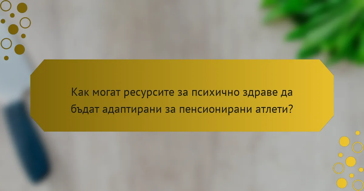 Как могат ресурсите за психично здраве да бъдат адаптирани за пенсионирани атлети?