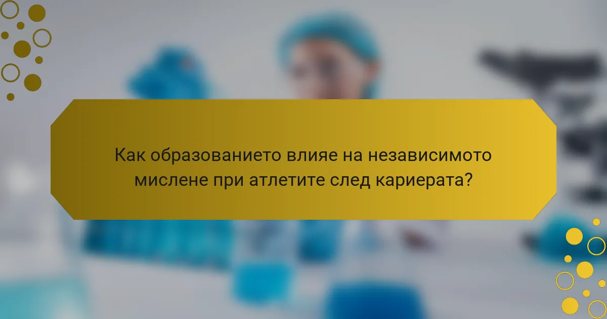 Как образованието влияе на независимото мислене при атлетите след кариерата?