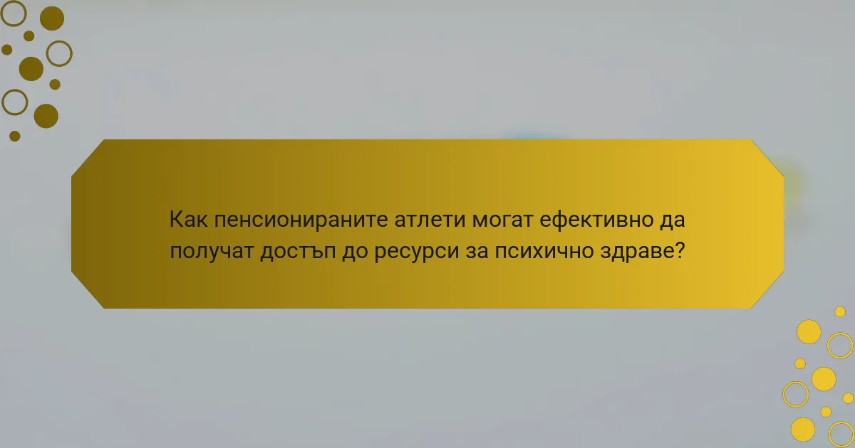 Как пенсионираните атлети могат ефективно да получат достъп до ресурси за психично здраве?