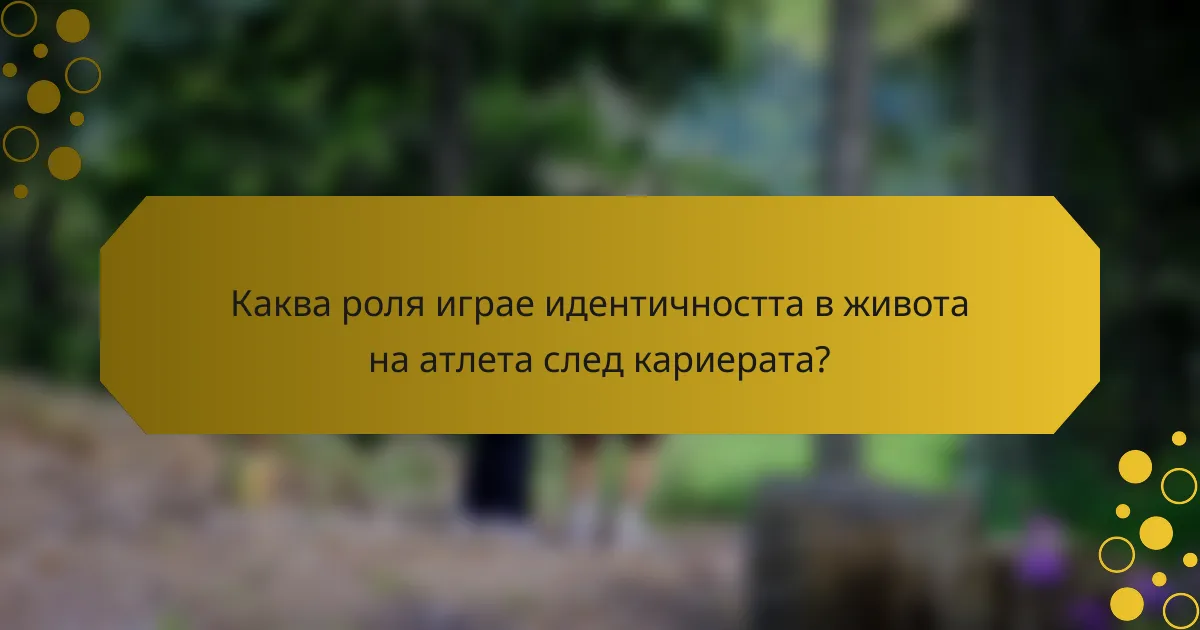 Каква роля играе идентичността в живота на атлета след кариерата?