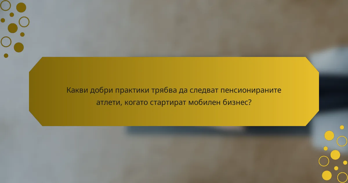 Какви добри практики трябва да следват пенсионираните атлети, когато стартират мобилен бизнес?