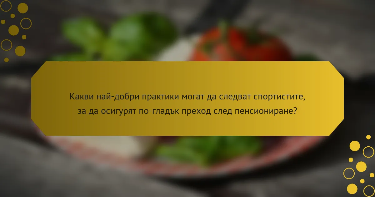 Какви най-добри практики могат да следват спортистите, за да осигурят по-гладък преход след пенсиониране?