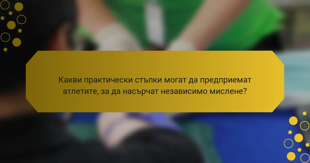 Какви практически стъпки могат да предприемат атлетите, за да насърчат независимо мислене?