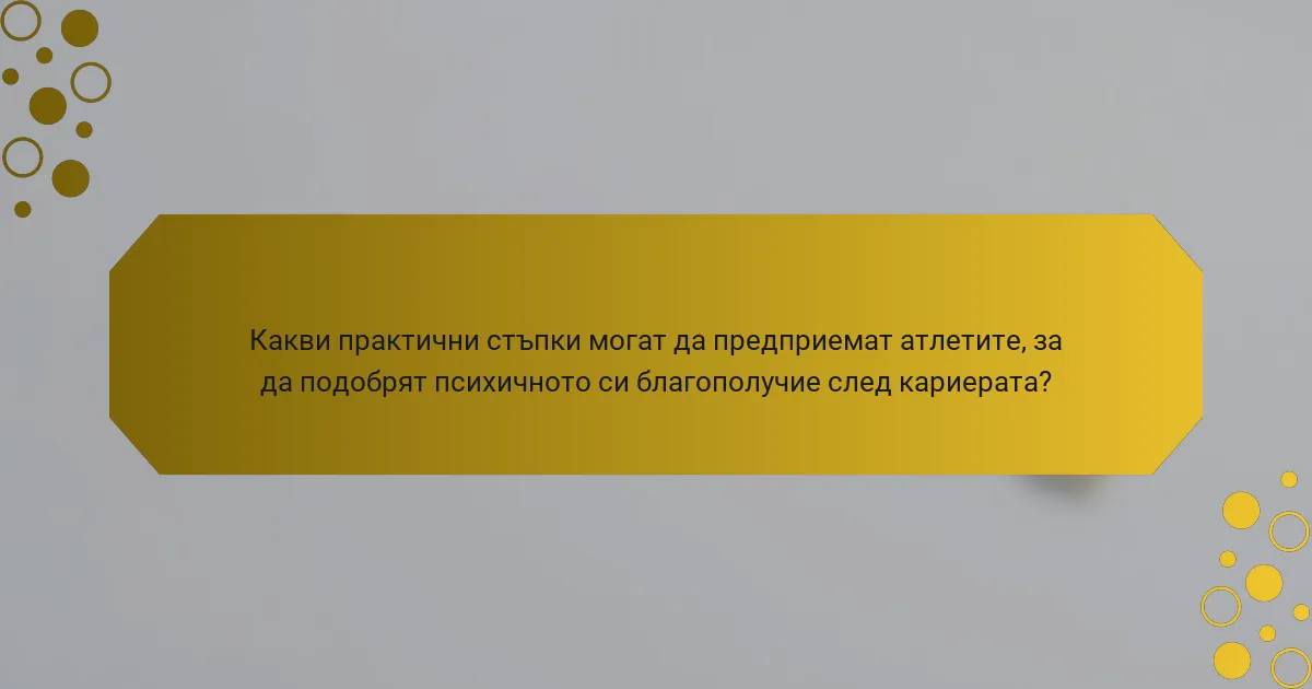 Какви практични стъпки могат да предприемат атлетите, за да подобрят психичното си благополучие след кариерата?