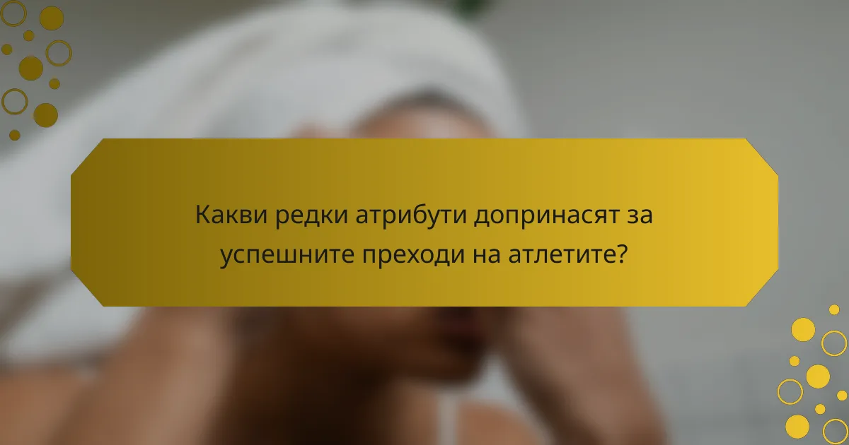 Какви редки атрибути допринасят за успешните преходи на атлетите?