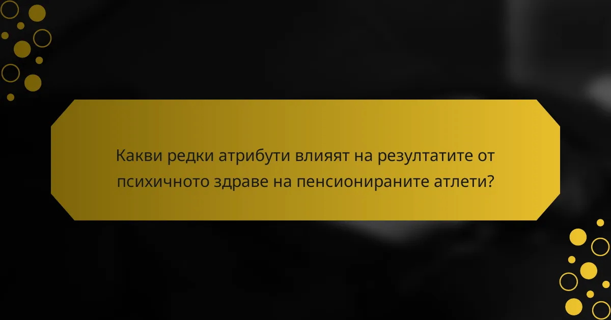 Какви редки атрибути влияят на резултатите от психичното здраве на пенсионираните атлети?