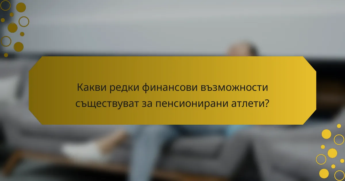 Какви редки финансови възможности съществуват за пенсионирани атлети?