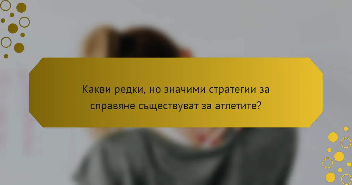 Какви редки, но значими стратегии за справяне съществуват за атлетите?