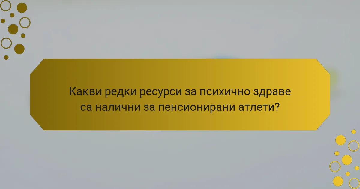 Какви редки ресурси за психично здраве са налични за пенсионирани атлети?