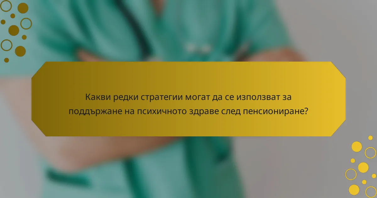 Какви редки стратегии могат да се използват за поддържане на психичното здраве след пенсиониране?