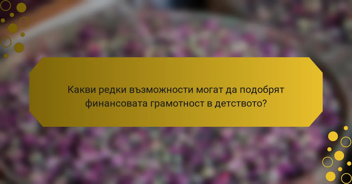 Какви редки възможности могат да подобрят финансовата грамотност в детството?