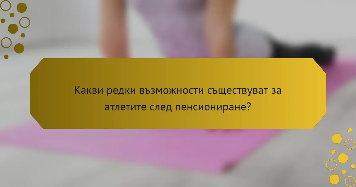Какви редки възможности съществуват за атлетите след пенсиониране?