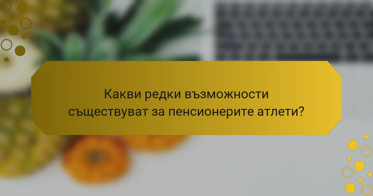 Какви редки възможности съществуват за пенсионерите атлети?