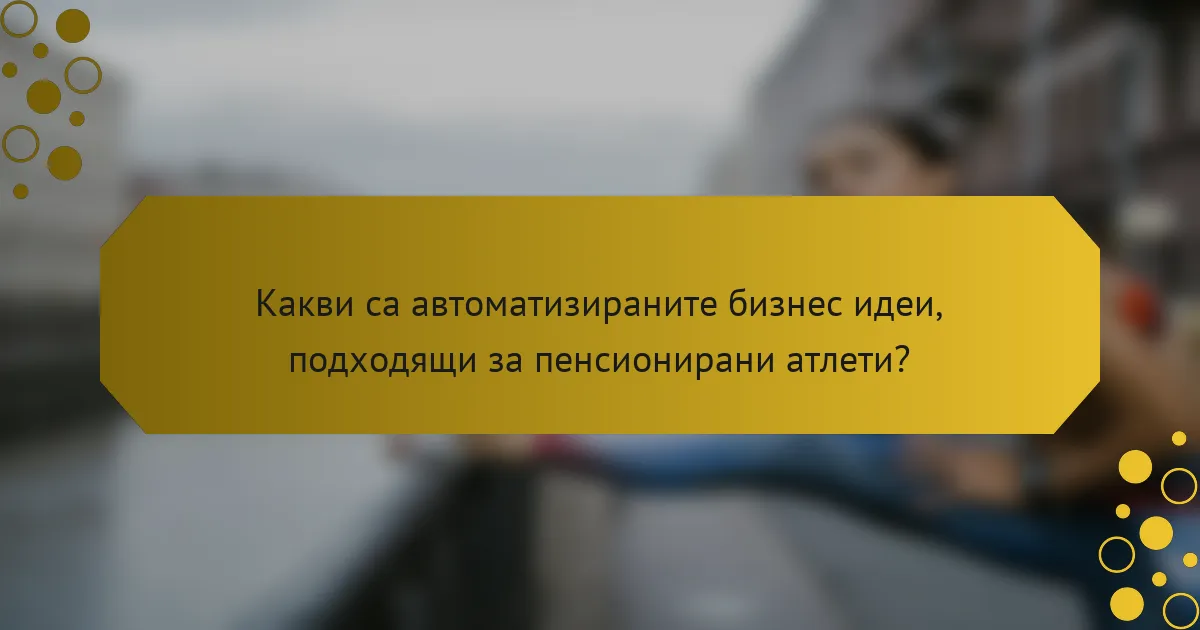 Какви са автоматизираните бизнес идеи, подходящи за пенсионирани атлети?