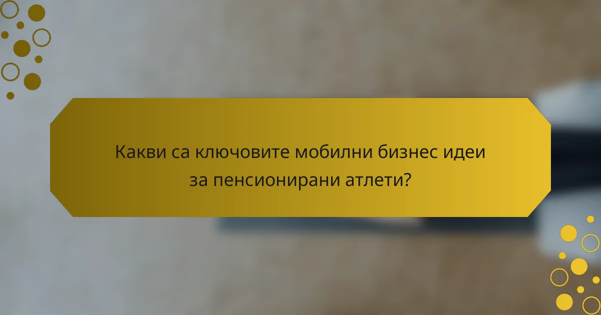 Какви са ключовите мобилни бизнес идеи за пенсионирани атлети?