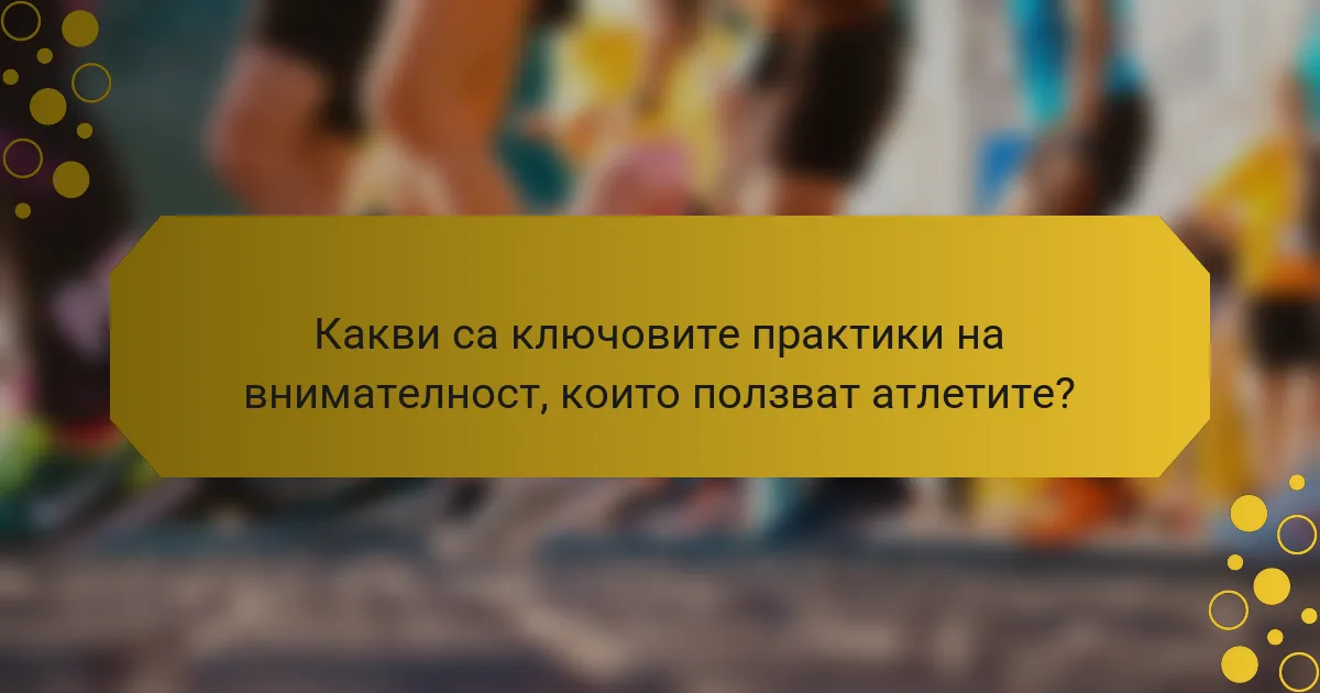 Какви са ключовите практики на внимателност, които ползват атлетите?