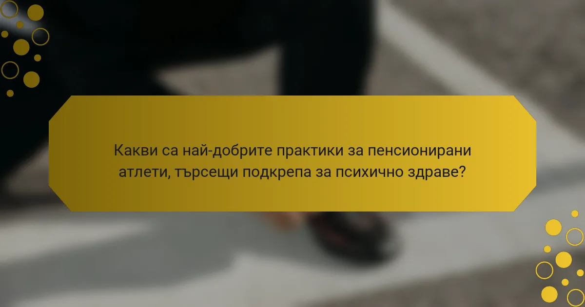Какви са най-добрите практики за пенсионирани атлети, търсещи подкрепа за психично здраве?