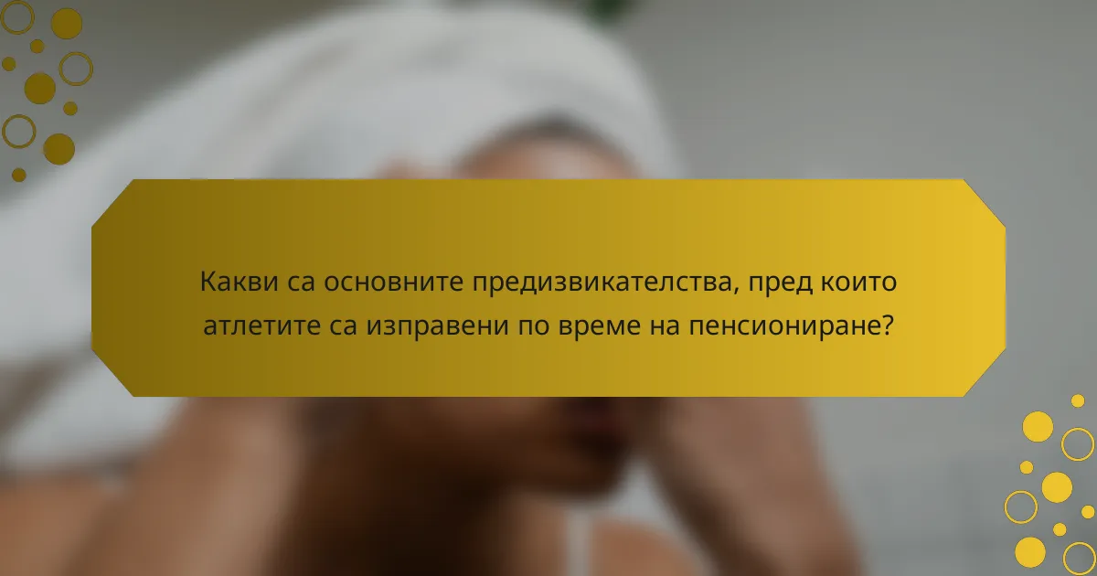 Какви са основните предизвикателства, пред които атлетите са изправени по време на пенсиониране?
