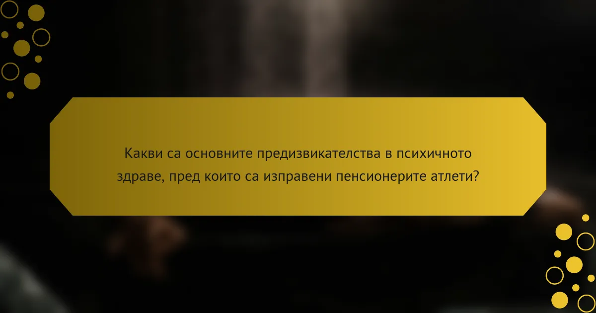 Какви са основните предизвикателства в психичното здраве, пред които са изправени пенсионерите атлети?