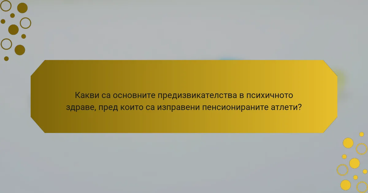 Какви са основните предизвикателства в психичното здраве, пред които са изправени пенсионираните атлети?