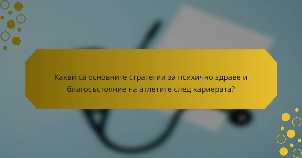 Какви са основните стратегии за психично здраве и благосъстояние на атлетите след кариерата?