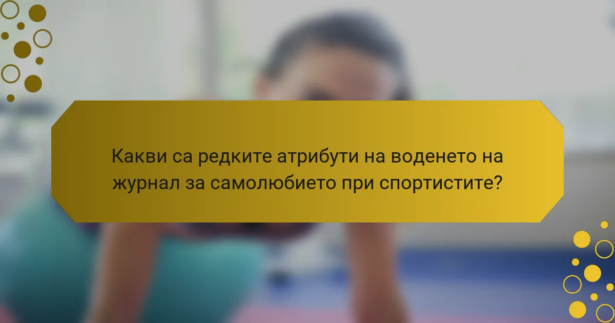 Какви са редките атрибути на воденето на журнал за самолюбието при спортистите?