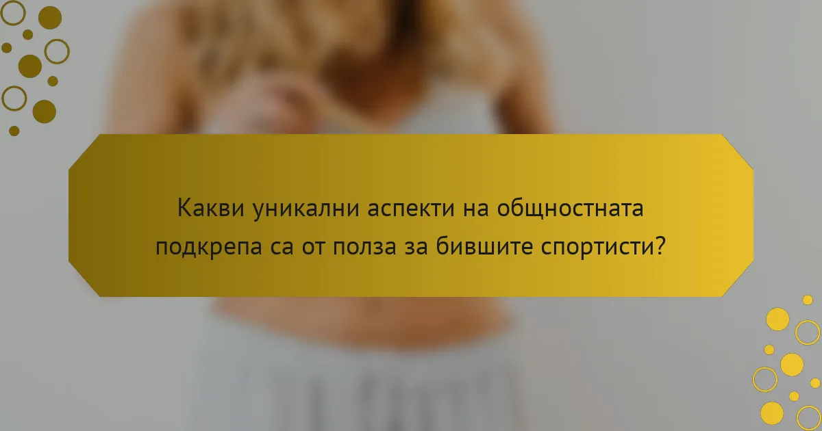 Какви уникални аспекти на общностната подкрепа са от полза за бившите спортисти?