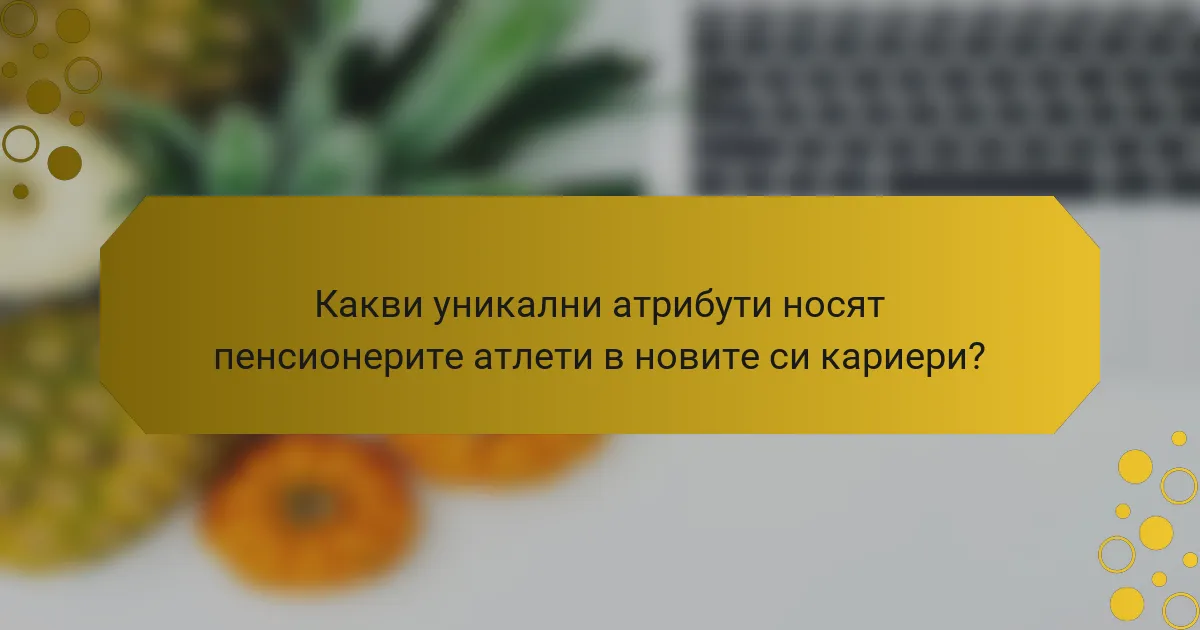 Какви уникални атрибути носят пенсионерите атлети в новите си кариери?