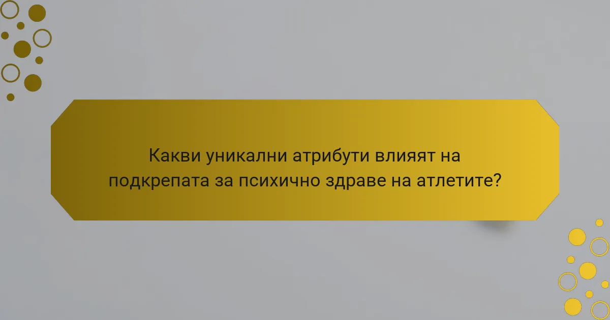 Какви уникални атрибути влияят на подкрепата за психично здраве на атлетите?