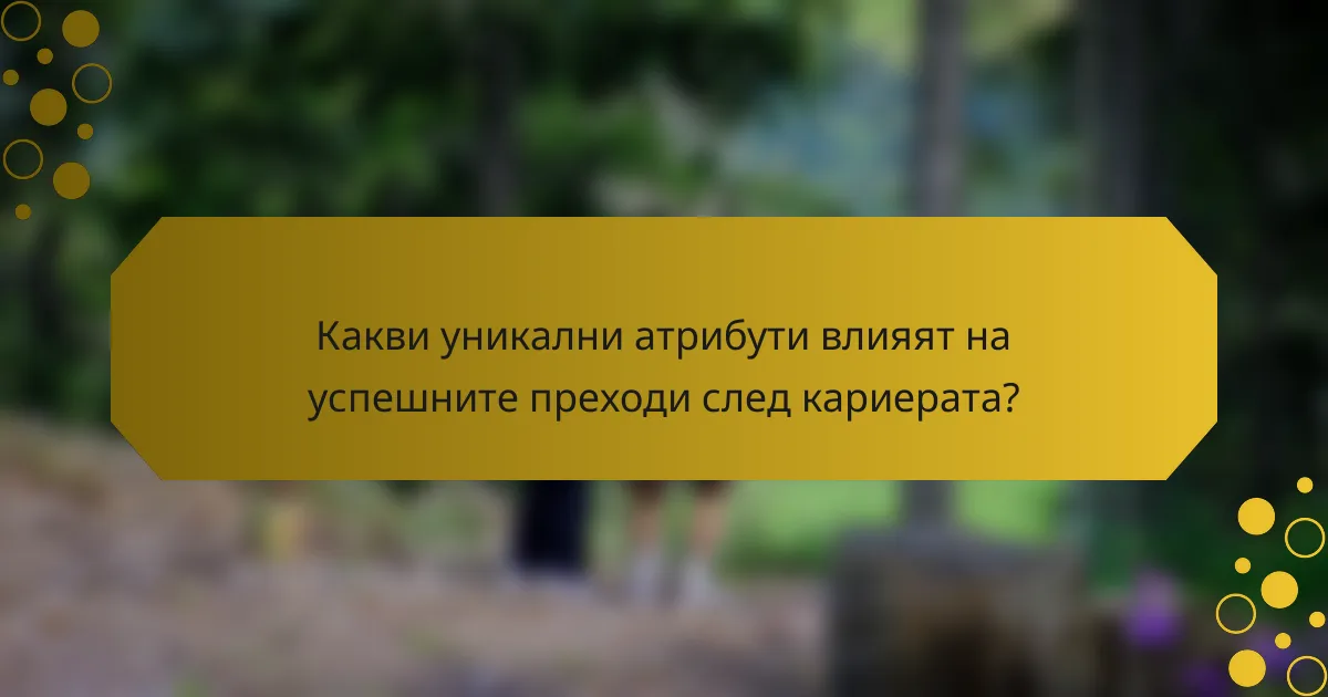 Какви уникални атрибути влияят на успешните преходи след кариерата?