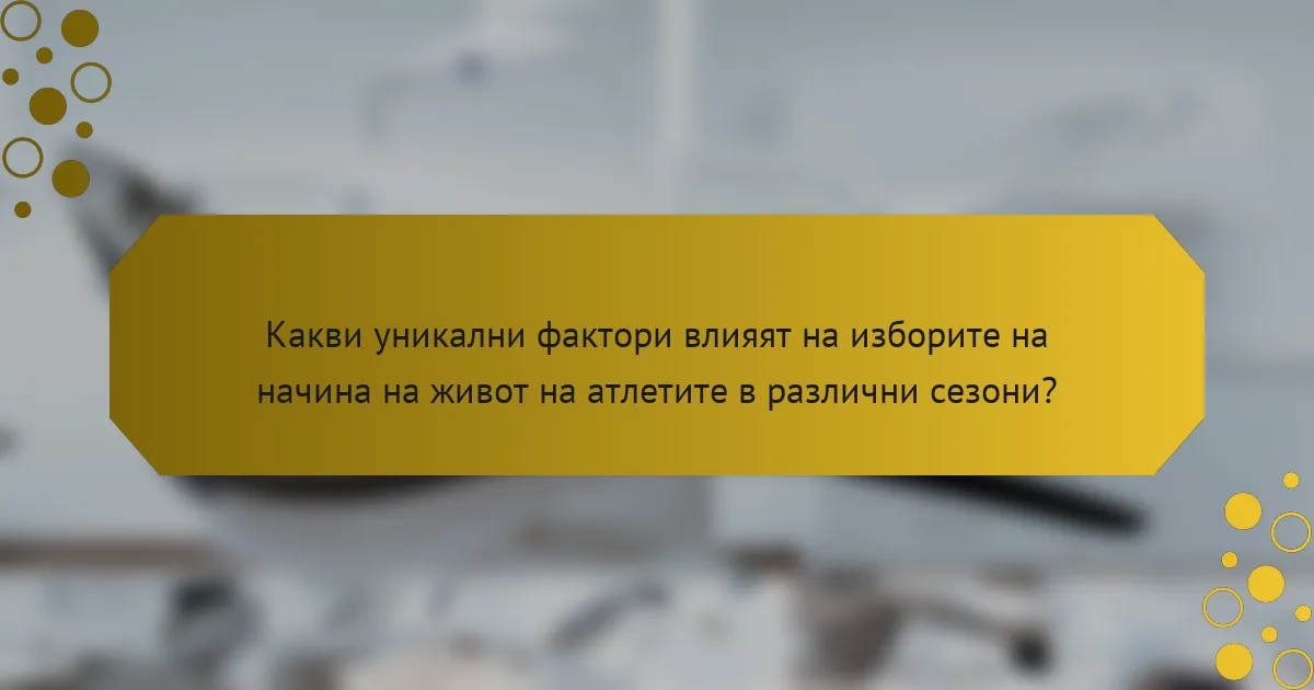 Какви уникални фактори влияят на изборите на начина на живот на атлетите в различни сезони?