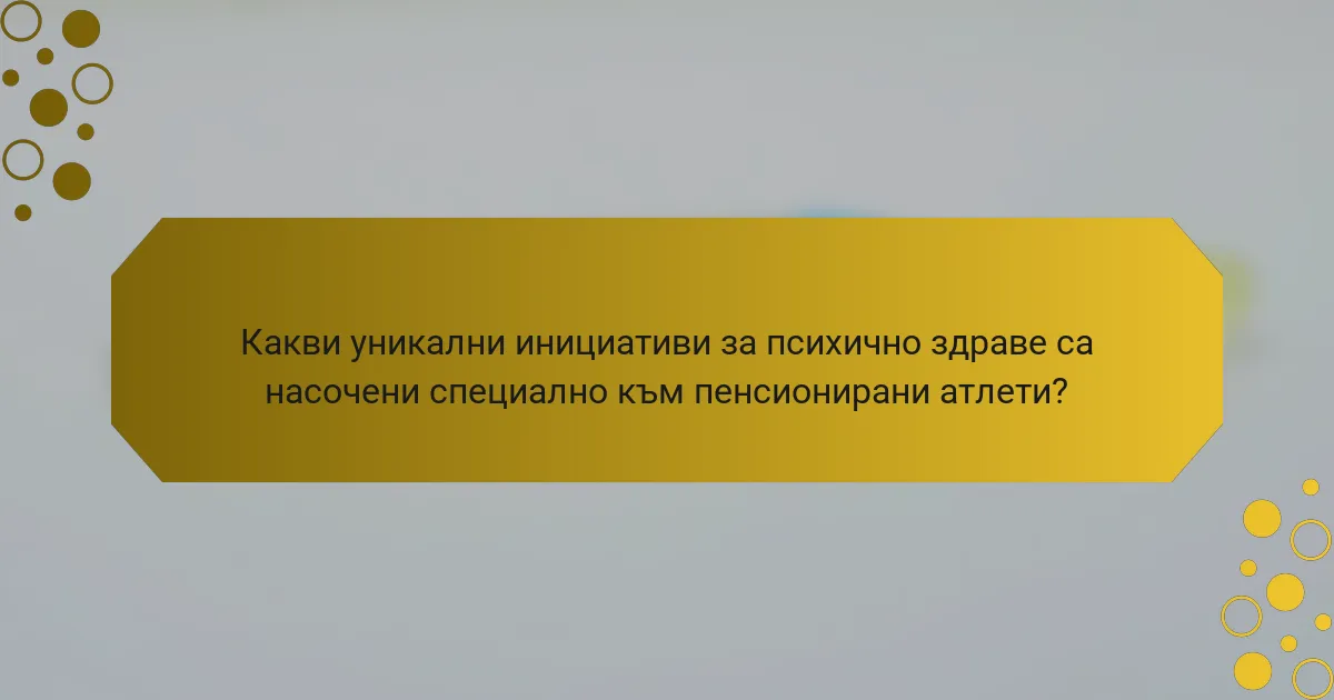 Какви уникални инициативи за психично здраве са насочени специално към пенсионирани атлети?