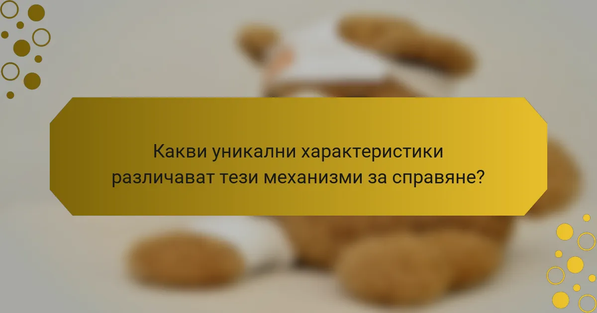 Какви уникални характеристики различават тези механизми за справяне?