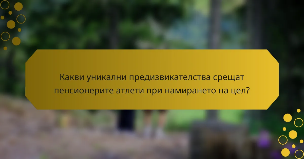 Какви уникални предизвикателства срещат пенсионерите атлети при намирането на цел?