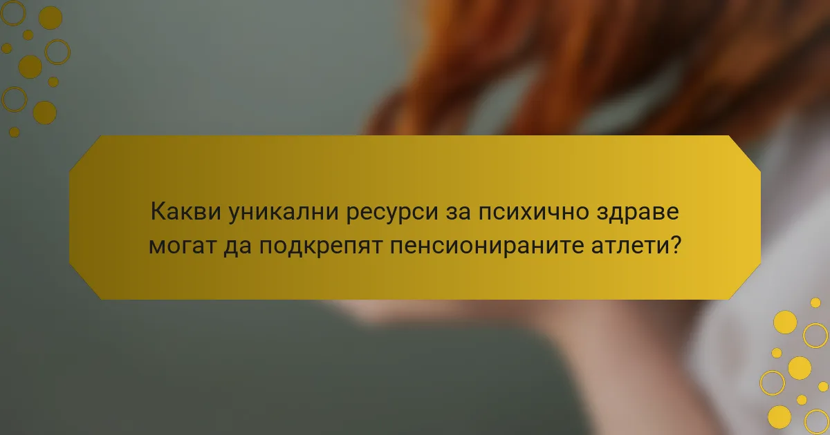 Какви уникални ресурси за психично здраве могат да подкрепят пенсионираните атлети?