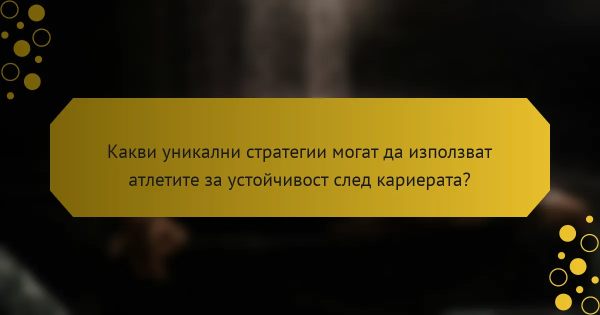 Какви уникални стратегии могат да използват атлетите за устойчивост след кариерата?