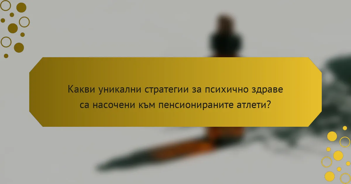 Какви уникални стратегии за психично здраве са насочени към пенсионираните атлети?