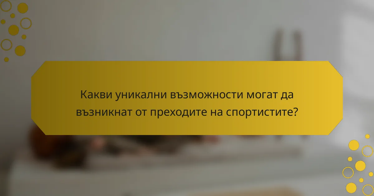 Какви уникални възможности могат да възникнат от преходите на спортистите?