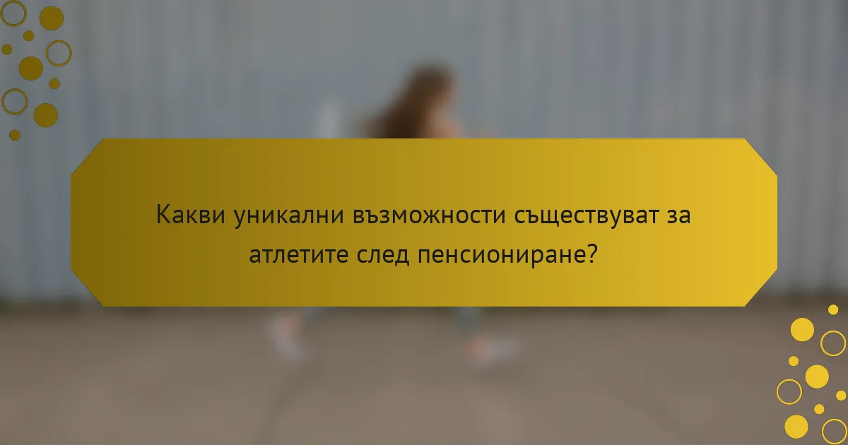 Какви уникални възможности съществуват за атлетите след пенсиониране?