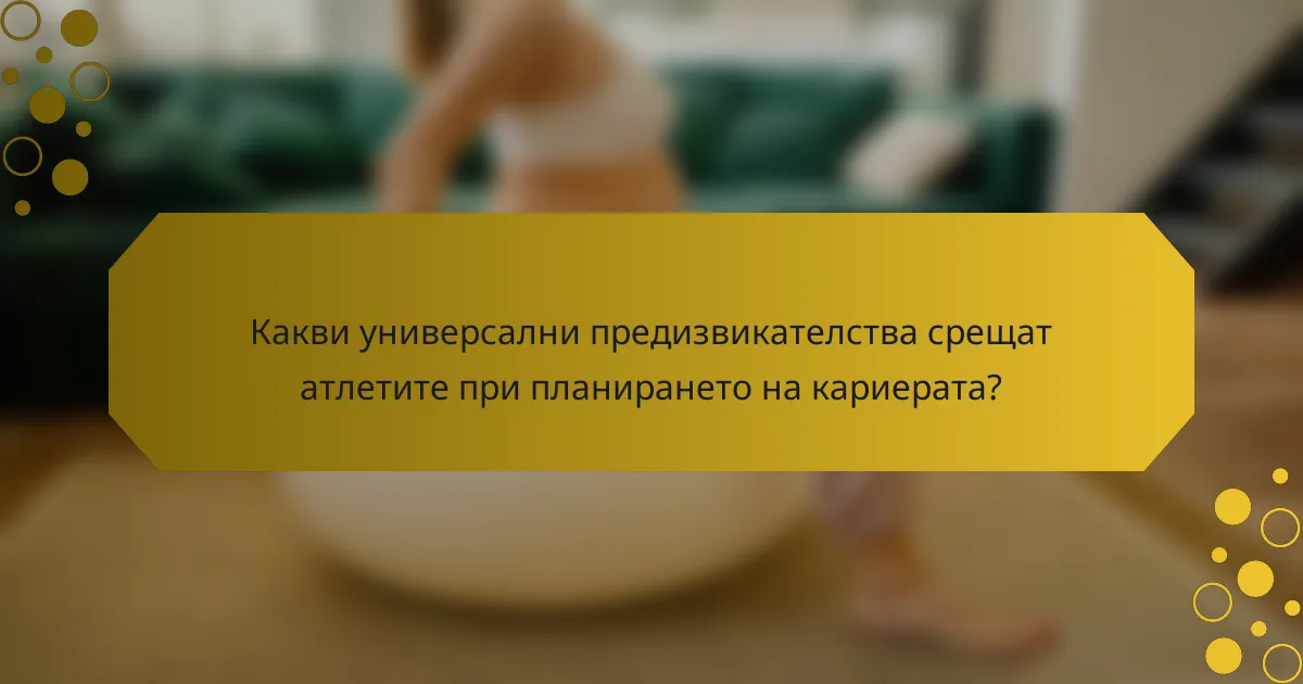 Какви универсални предизвикателства срещат атлетите при планирането на кариерата?