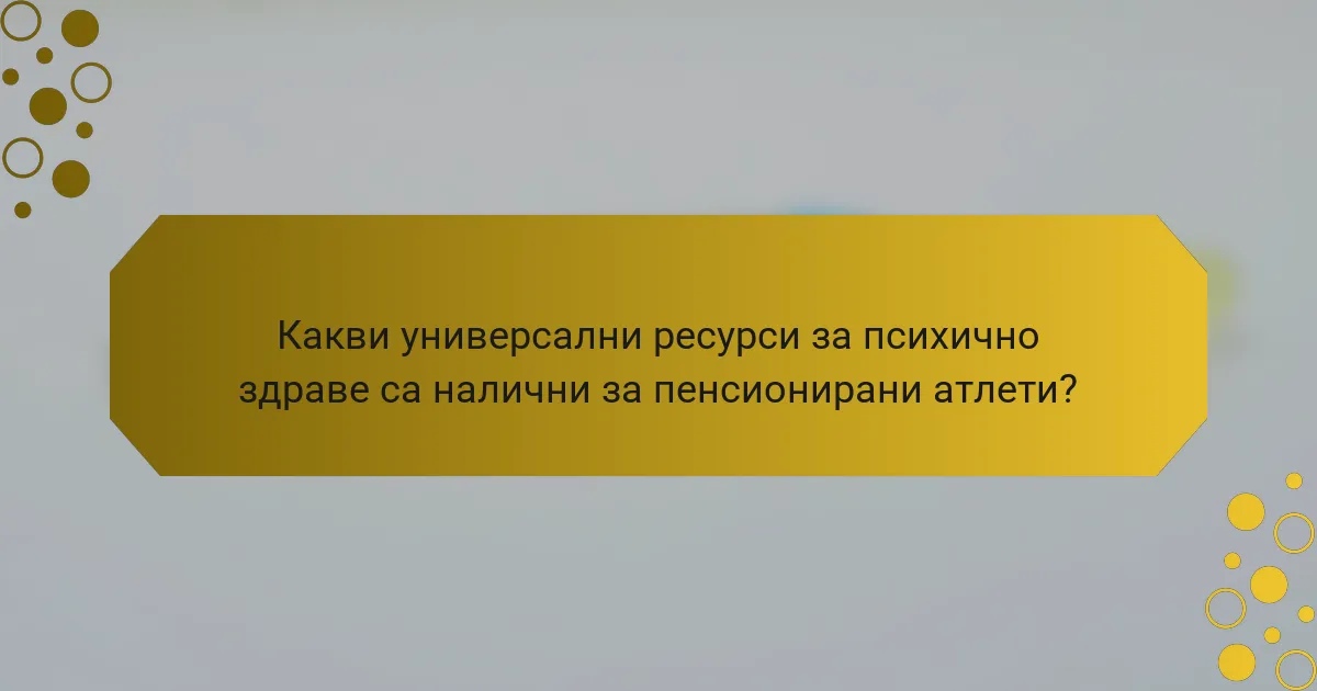 Какви универсални ресурси за психично здраве са налични за пенсионирани атлети?