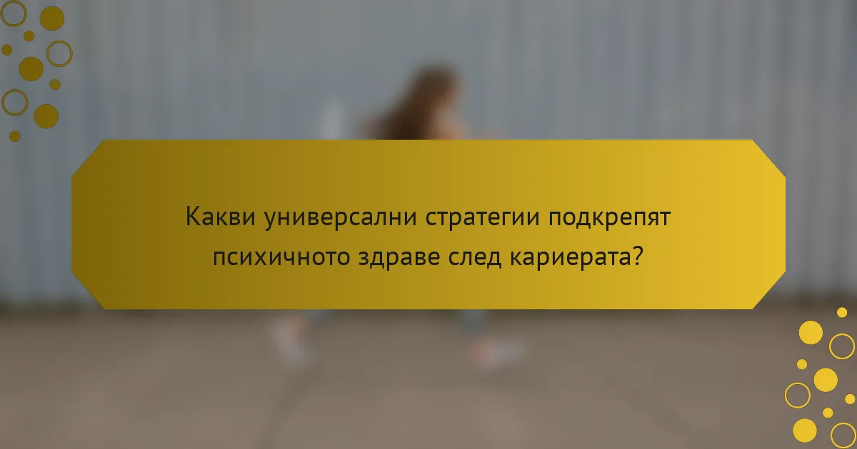 Какви универсални стратегии подкрепят психичното здраве след кариерата?