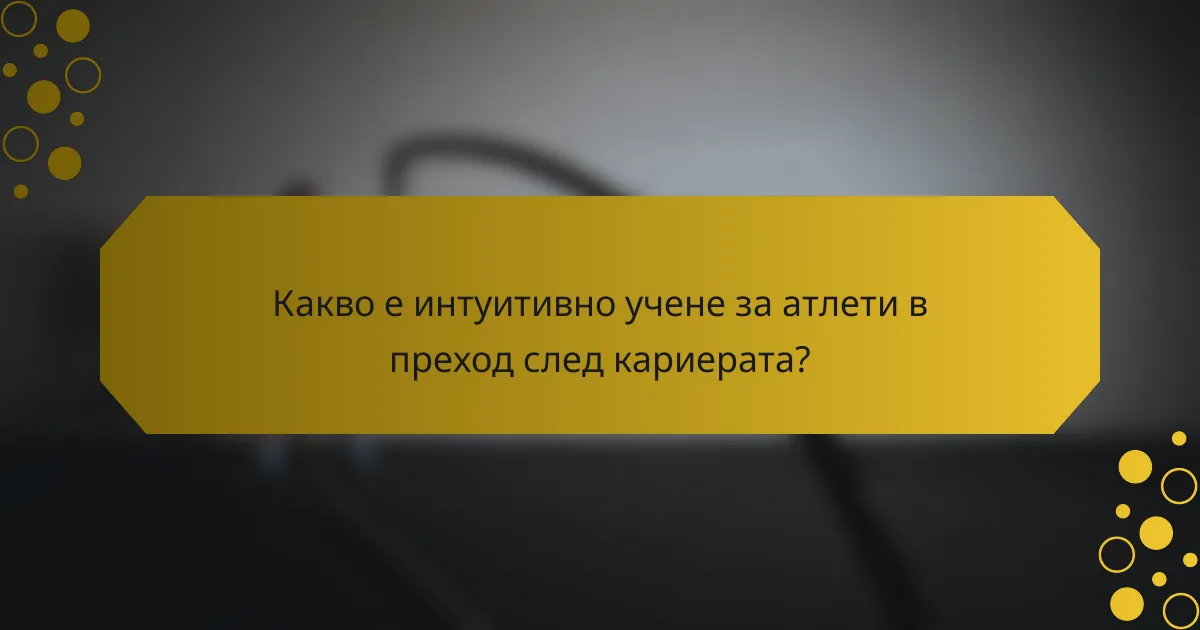 Какво е интуитивно учене за атлети в преход след кариерата?