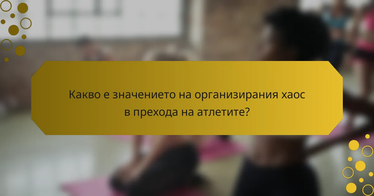 Какво е значението на организирания хаос в прехода на атлетите?