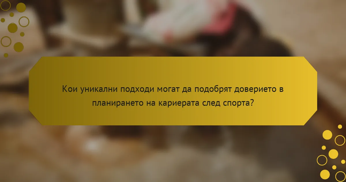 Кои уникални подходи могат да подобрят доверието в планирането на кариерата след спорта?