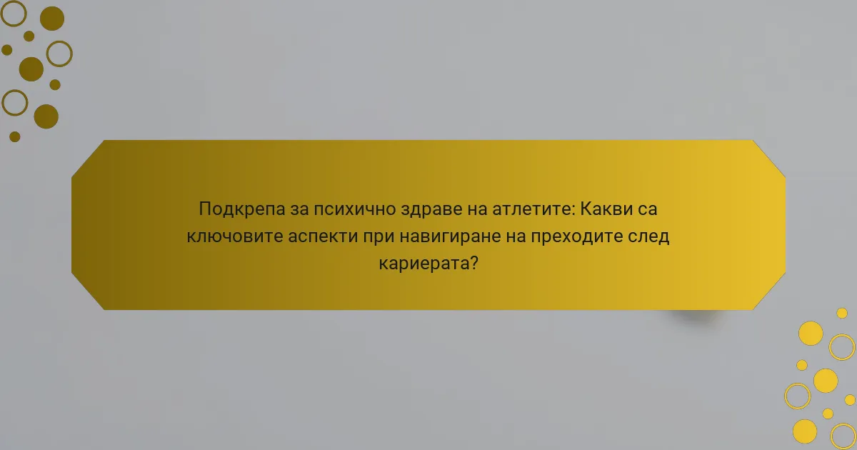 Подкрепа за психично здраве на атлетите: Какви са ключовите аспекти при навигиране на преходите след кариерата?