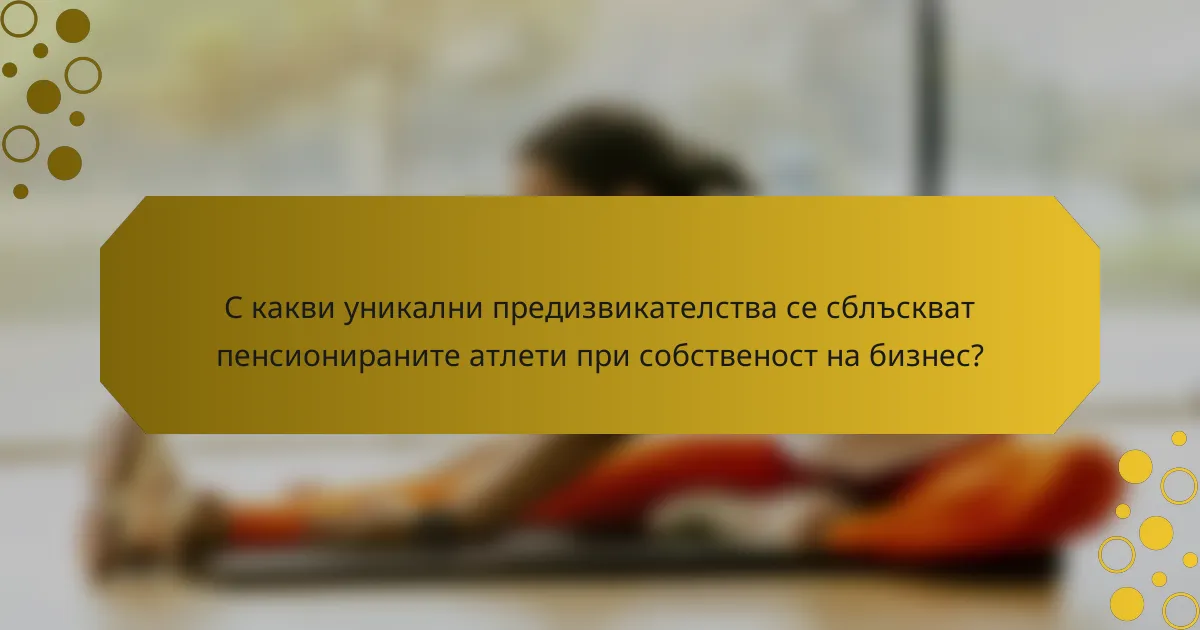 С какви уникални предизвикателства се сблъскват пенсионираните атлети при собственост на бизнес?